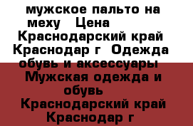 мужское пальто на меху › Цена ­ 4 500 - Краснодарский край, Краснодар г. Одежда, обувь и аксессуары » Мужская одежда и обувь   . Краснодарский край,Краснодар г.